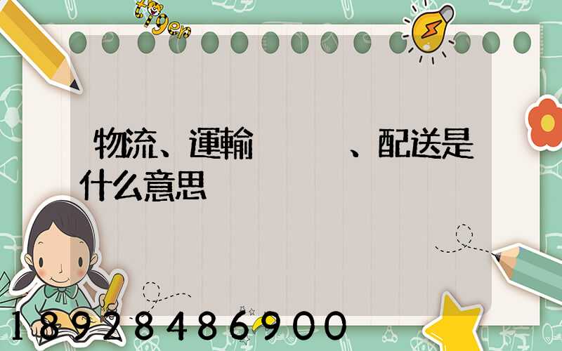 物流、運輸、配送是什么意思